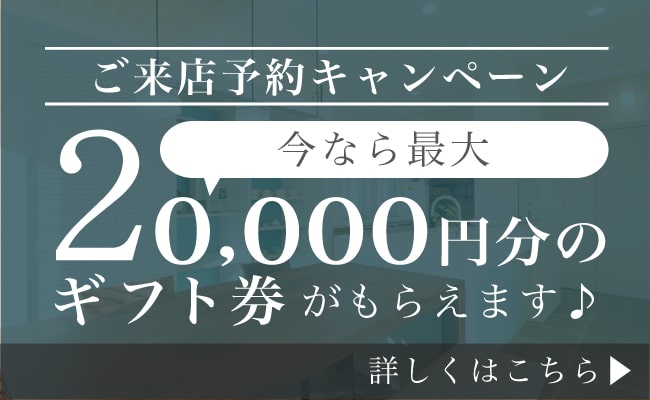 ご来店予約キャンペーン 今なら最大2万円のギフト券プレゼント