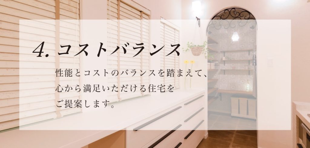 性能とコストのバランスを踏まえて、心から満足いただける住宅をご提案します。